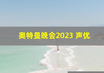 奥特曼晚会2023 声优